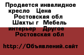 Продается инвалидное кресло › Цена ­ 3 500 - Ростовская обл., Шахты г. Мебель, интерьер » Другое   . Ростовская обл.